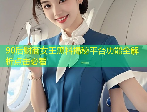 90后财商女王黑料揭秘平台功能全解析点击必看