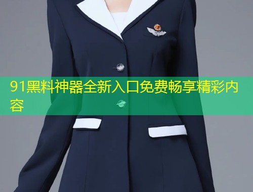 91黑料神器全新入口免费畅享精彩内容