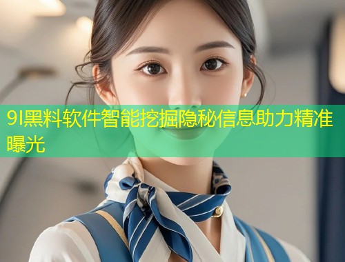 9I黑料软件智能挖掘隐秘信息助力精准曝光