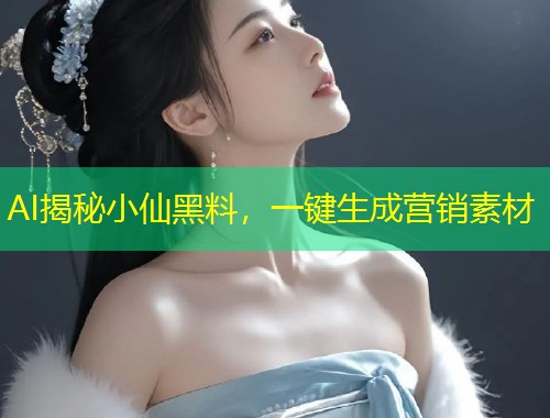 AI揭秘小仙黑料，一键生成营销素材