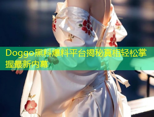Doggo黑料爆料平台揭秘真相轻松掌握最新内幕