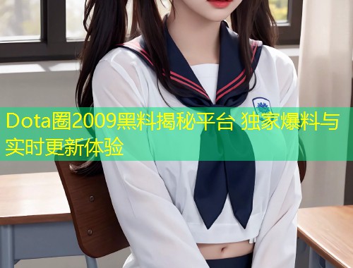 Dota圈2009黑料揭秘平台 独家爆料与实时更新体验