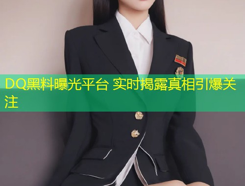DQ黑料曝光平台 实时揭露真相引爆关注
