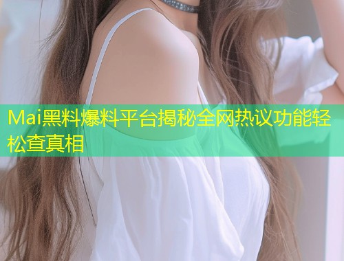 Mai黑料爆料平台揭秘全网热议功能轻松查真相