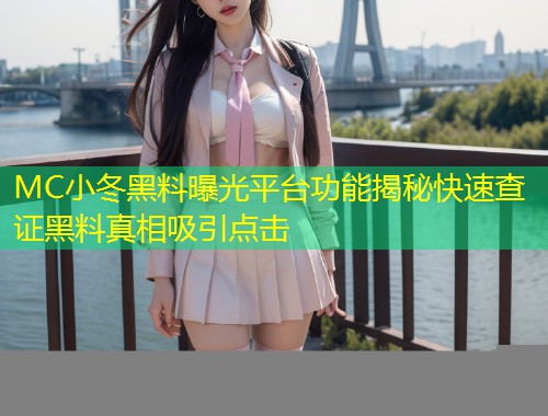 MC小冬黑料曝光平台功能揭秘快速查证黑料真相吸引点击