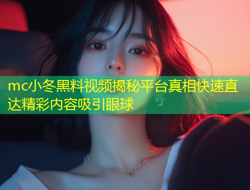 mc小冬黑料视频揭秘平台真相快速直达精彩内容吸引眼球