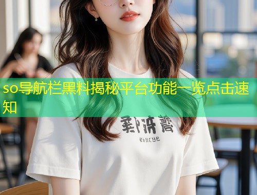 so导航栏黑料揭秘平台功能一览点击速知