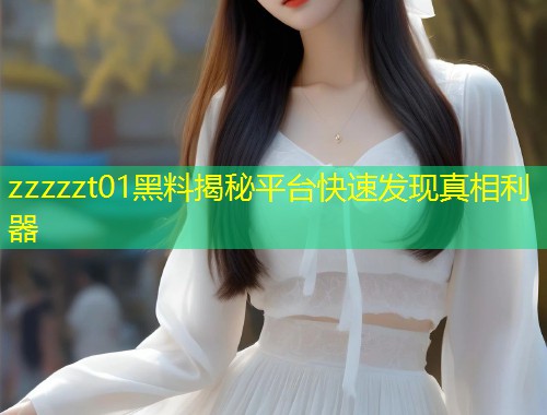 zzzzzt01黑料揭秘平台快速发现真相利器