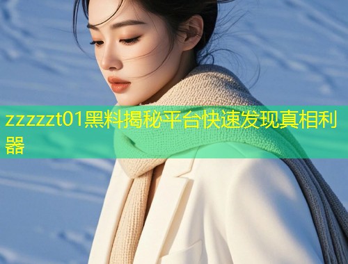 zzzzzt01黑料揭秘平台快速发现真相利器