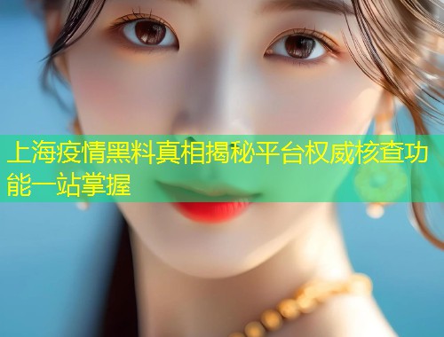 上海疫情黑料真相揭秘平台权威核查功能一站掌握