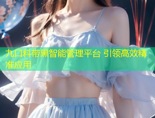 九口料带黑智能管理平台 引领高效精准应用