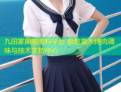 九田家黑啪肉料平台 极致果木烤肉调味与技术支持中心