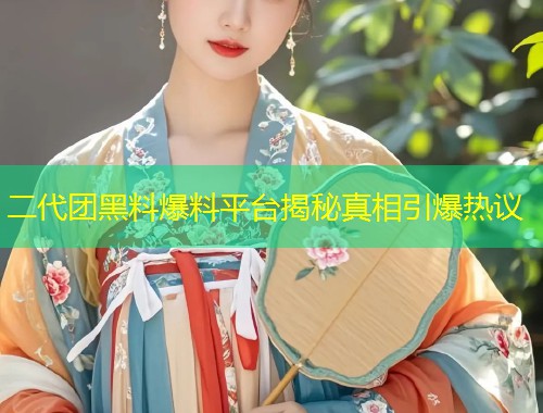 二代团黑料爆料平台揭秘真相引爆热议
