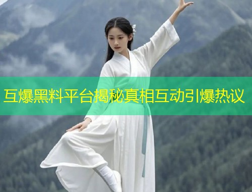 互爆黑料平台揭秘真相互动引爆热议