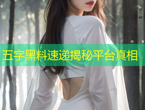 五字黑料速递揭秘平台真相