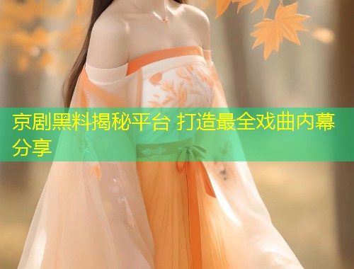 京剧黑料揭秘平台 打造最全戏曲内幕分享