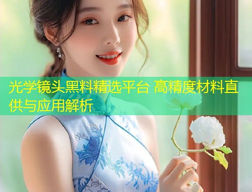 光学镜头黑料精选平台 高精度材料直供与应用解析
