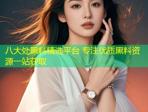 八大处黑料精选平台 专注优质黑料资源一站获取