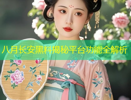 八月长安黑料揭秘平台功能全解析