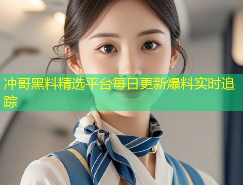 冲哥黑料精选平台每日更新爆料实时追踪