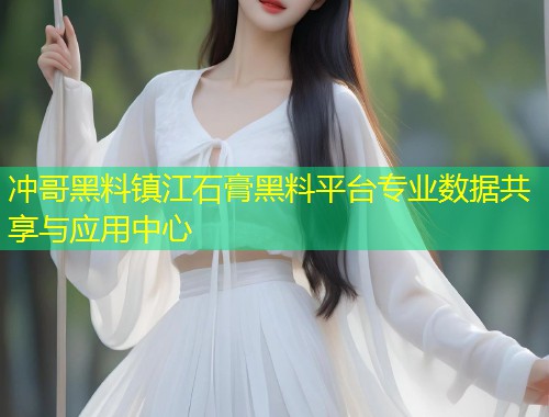 冲哥黑料镇江石膏黑料平台专业数据共享与应用中心