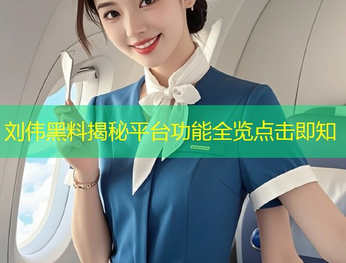 刘伟黑料揭秘平台功能全览点击即知