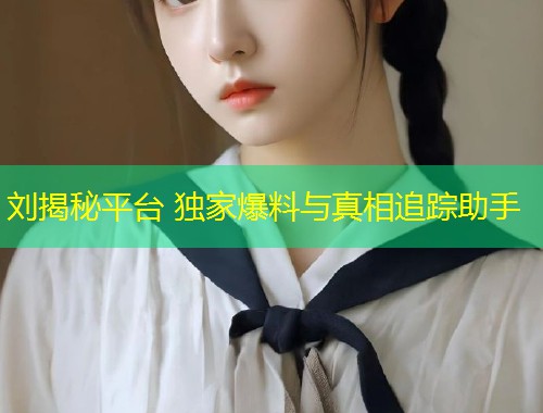 刘揭秘平台 独家爆料与真相追踪助手