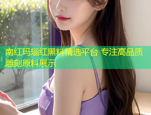 南红玛瑙红黑料精选平台 专注高品质雕刻原料展示