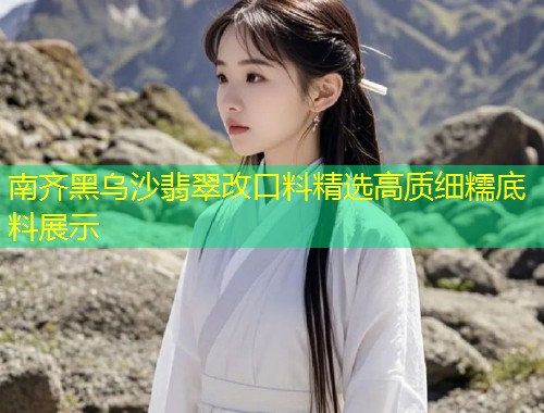 南齐黑乌沙翡翠改口料精选高质细糯底料展示
