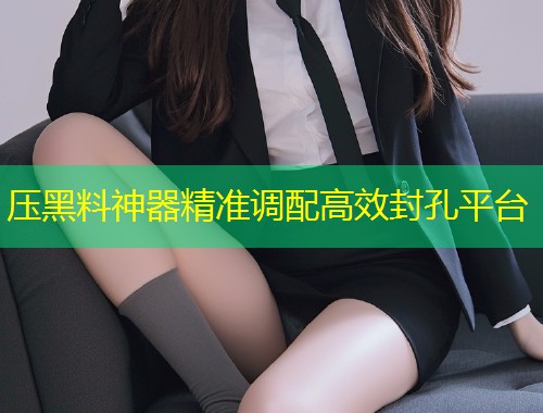 压黑料神器精准调配高效封孔平台
